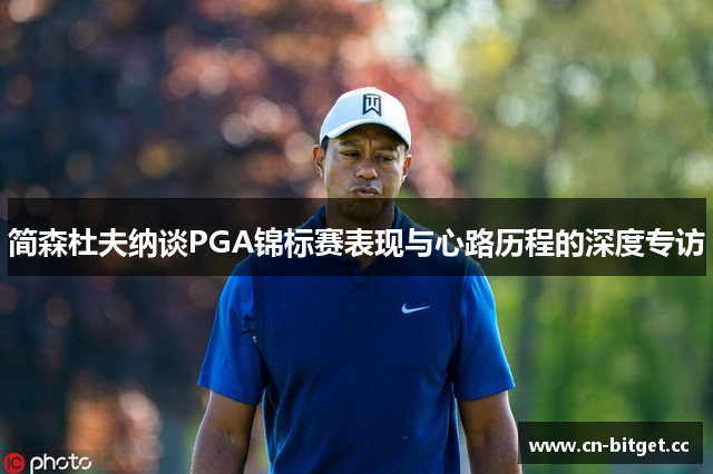 简森杜夫纳谈PGA锦标赛表现与心路历程的深度专访