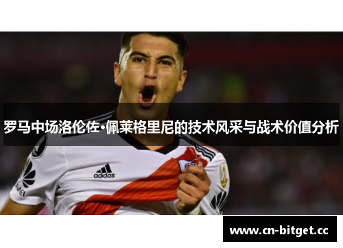 罗马中场洛伦佐·佩莱格里尼的技术风采与战术价值分析