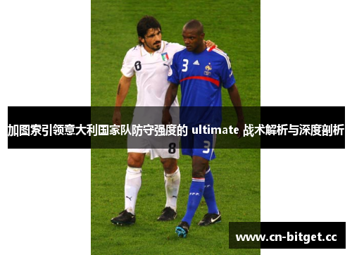 加图索引领意大利国家队防守强度的 ultimate 战术解析与深度剖析