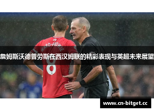 詹姆斯沃德普劳斯在西汉姆联的精彩表现与英超未来展望
