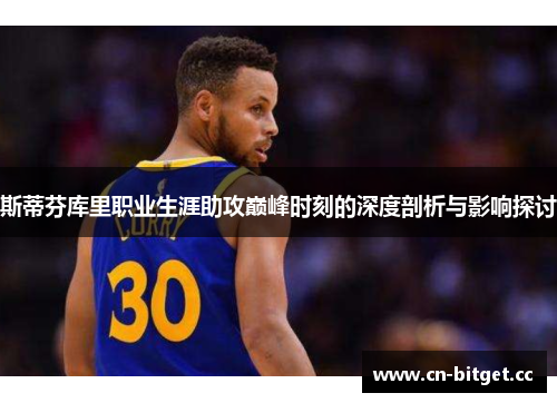 斯蒂芬库里职业生涯助攻巅峰时刻的深度剖析与影响探讨