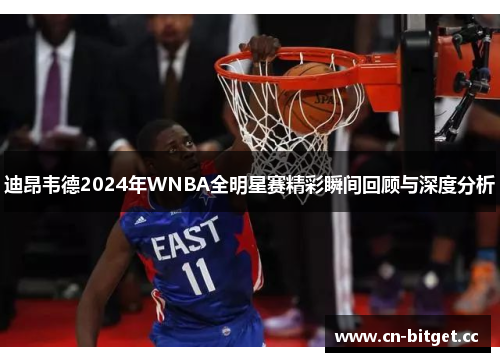 迪昂韦德2024年WNBA全明星赛精彩瞬间回顾与深度分析