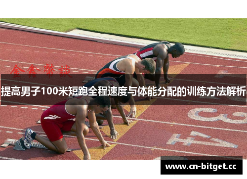 提高男子100米短跑全程速度与体能分配的训练方法解析