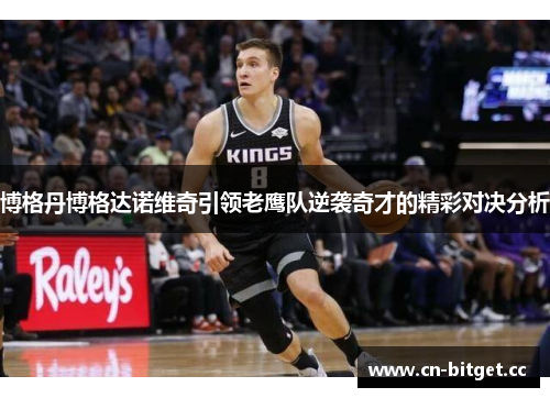 博格丹博格达诺维奇引领老鹰队逆袭奇才的精彩对决分析