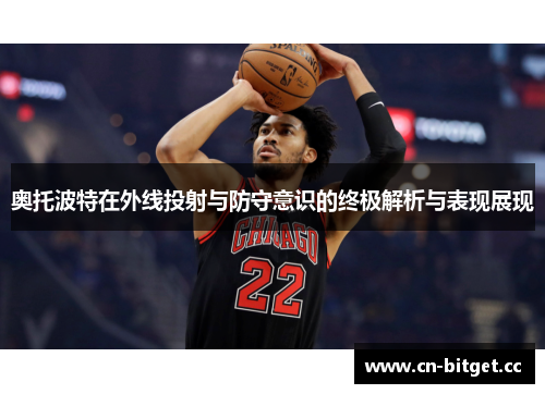 奥托波特在外线投射与防守意识的终极解析与表现展现