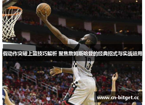 假动作突破上篮技巧解析 聚焦詹姆斯哈登的经典招式与实战运用