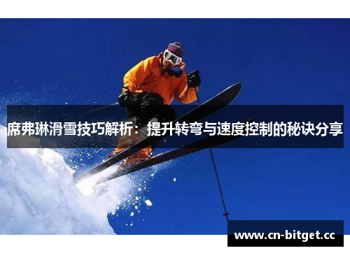 席弗琳滑雪技巧解析：提升转弯与速度控制的秘诀分享