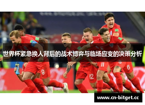 世界杯紧急换人背后的战术博弈与临场应变的决策分析