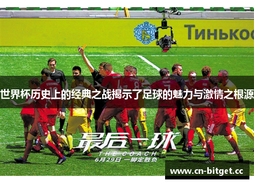 世界杯历史上的经典之战揭示了足球的魅力与激情之根源