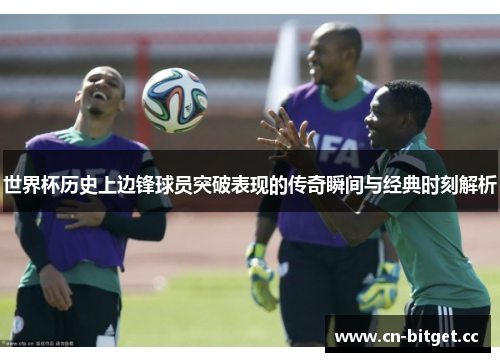 世界杯历史上边锋球员突破表现的传奇瞬间与经典时刻解析