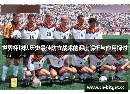 世界杯球队历史最佳防守战术的深度解析与应用探讨