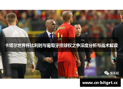 卡塔尔世界杯比利时与葡萄牙控球权之争深度分析与战术解读