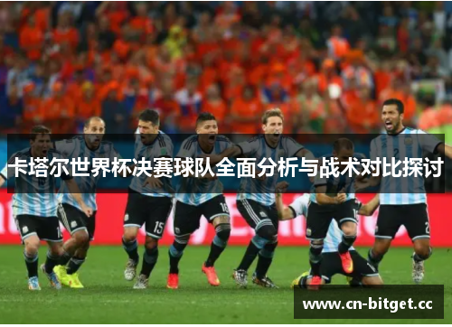 卡塔尔世界杯决赛球队全面分析与战术对比探讨