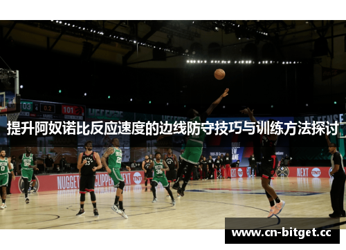 提升阿奴诺比反应速度的边线防守技巧与训练方法探讨