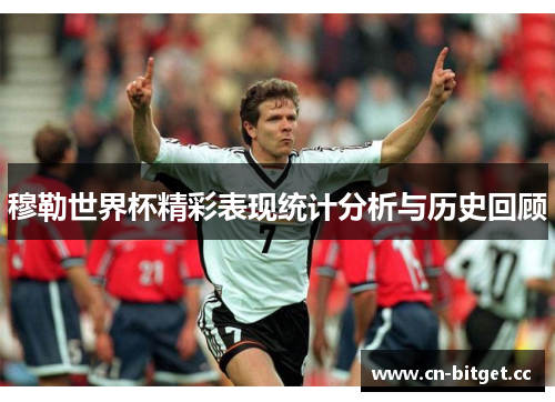 穆勒世界杯精彩表现统计分析与历史回顾