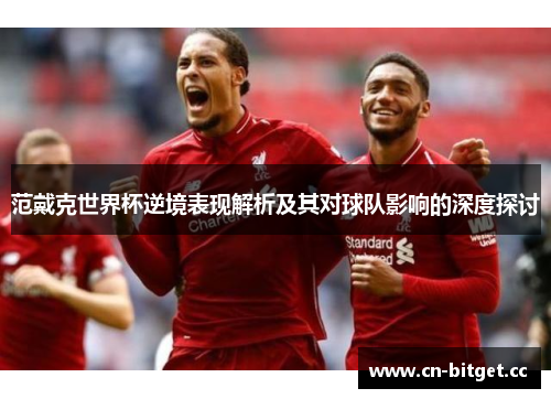 范戴克世界杯逆境表现解析及其对球队影响的深度探讨