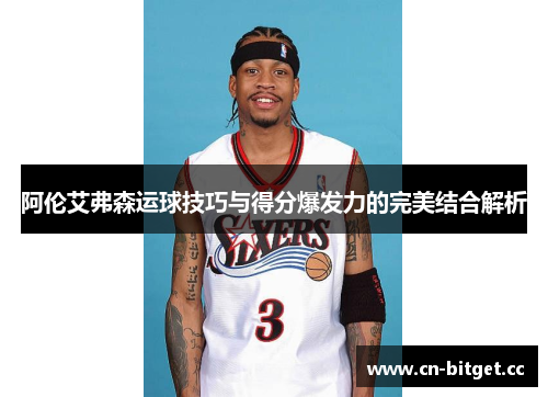 阿伦艾弗森运球技巧与得分爆发力的完美结合解析
