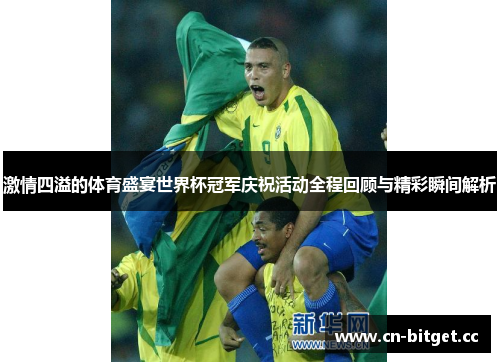 激情四溢的体育盛宴世界杯冠军庆祝活动全程回顾与精彩瞬间解析