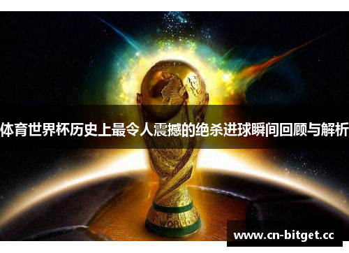 体育世界杯历史上最令人震撼的绝杀进球瞬间回顾与解析
