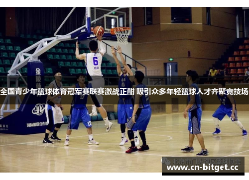 全国青少年篮球体育冠军赛联赛激战正酣 吸引众多年轻篮球人才齐聚竞技场