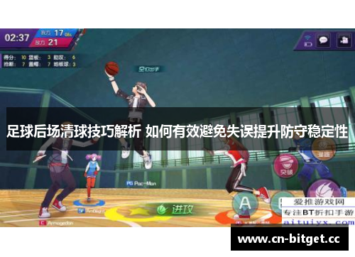 足球后场清球技巧解析 如何有效避免失误提升防守稳定性