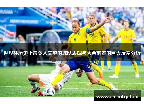 世界杯历史上最令人失望的球队表现与大赛前景的巨大反差分析