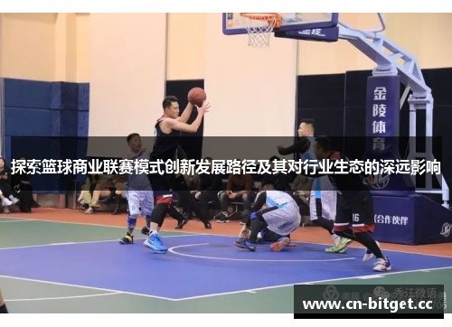 探索篮球商业联赛模式创新发展路径及其对行业生态的深远影响
