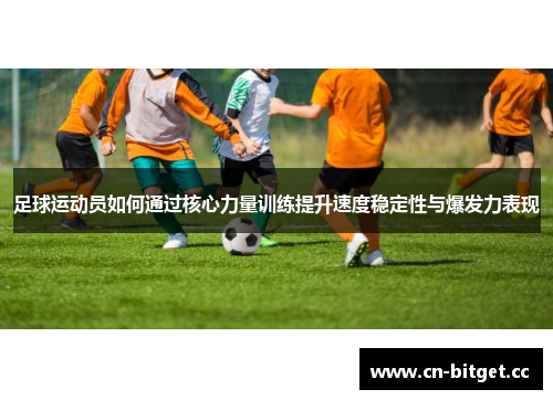 足球运动员如何通过核心力量训练提升速度稳定性与爆发力表现