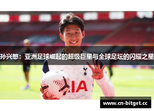 孙兴慜：亚洲足球崛起的超级巨星与全球足坛的闪耀之星