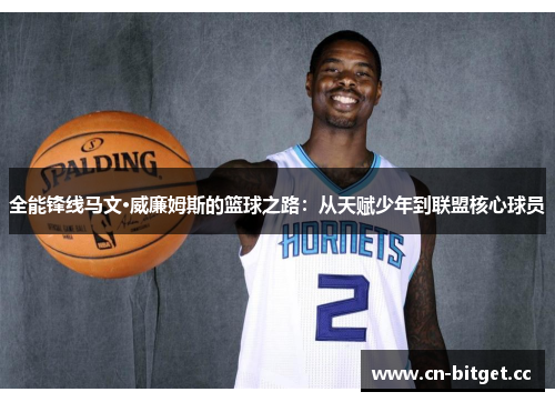 全能锋线马文·威廉姆斯的篮球之路：从天赋少年到联盟核心球员