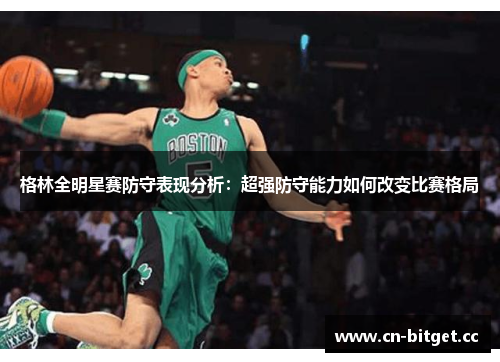 格林全明星赛防守表现分析：超强防守能力如何改变比赛格局