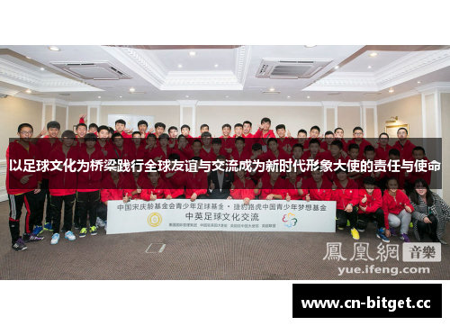 以足球文化为桥梁践行全球友谊与交流成为新时代形象大使的责任与使命