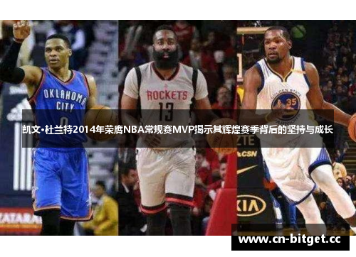 凯文·杜兰特2014年荣膺NBA常规赛MVP揭示其辉煌赛季背后的坚持与成长