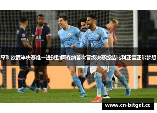 亨利欧冠半决赛唯一进球助阿森纳首次晋级决赛终结比利亚雷亚尔梦想