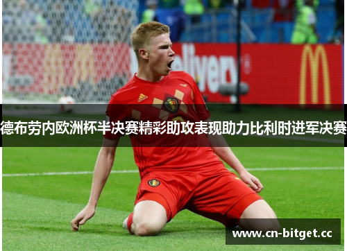 德布劳内欧洲杯半决赛精彩助攻表现助力比利时进军决赛