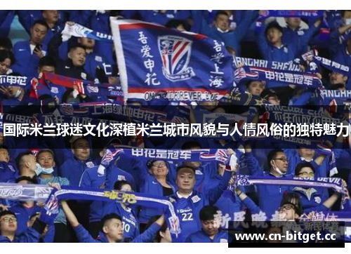 国际米兰球迷文化深植米兰城市风貌与人情风俗的独特魅力
