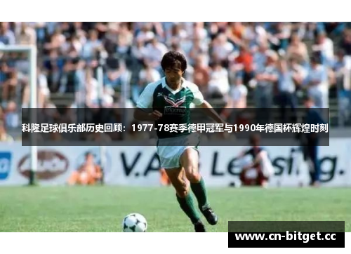 科隆足球俱乐部历史回顾：1977-78赛季德甲冠军与1990年德国杯辉煌时刻