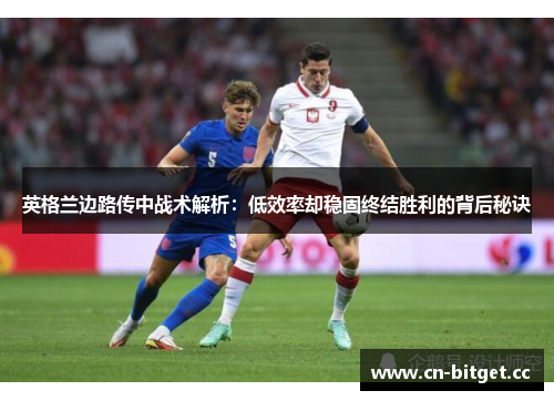 英格兰边路传中战术解析：低效率却稳固终结胜利的背后秘诀