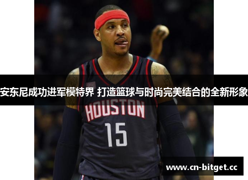 安东尼成功进军模特界 打造篮球与时尚完美结合的全新形象