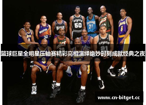 篮球巨星全明星压轴赛精彩亮相演绎绝妙时刻成就经典之夜