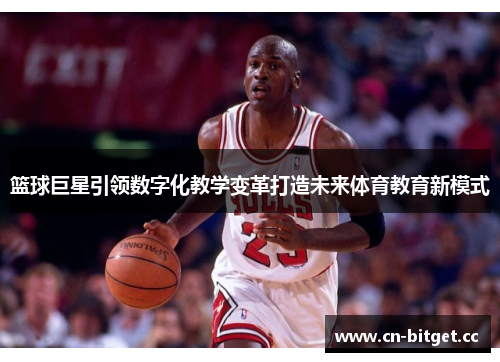 篮球巨星引领数字化教学变革打造未来体育教育新模式