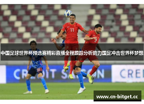 中国足球世界杯预选赛精彩直播全程跟踪分析助力国足冲击世界杯梦想