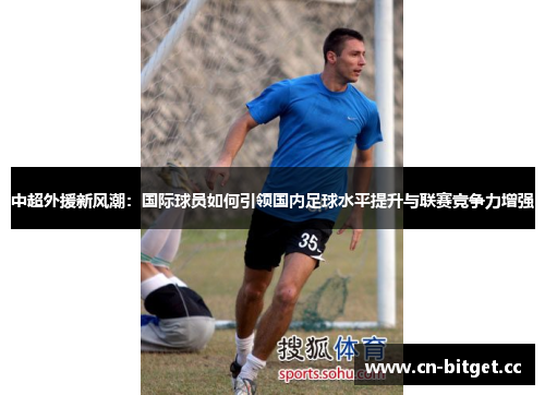 中超外援新风潮：国际球员如何引领国内足球水平提升与联赛竞争力增强