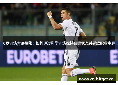 C罗训练方法揭秘：如何通过科学训练保持巅峰状态并延续职业生涯