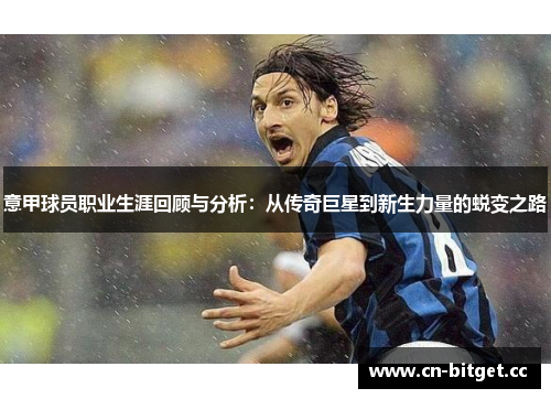 意甲球员职业生涯回顾与分析：从传奇巨星到新生力量的蜕变之路