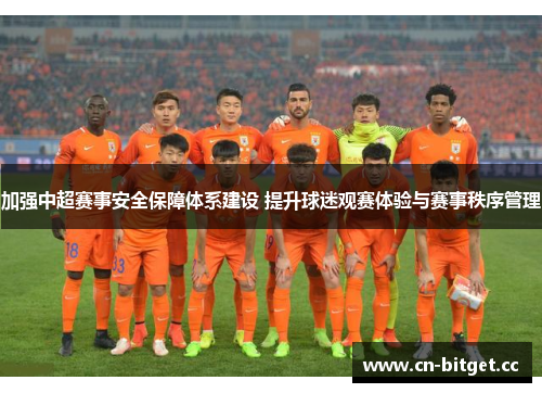 加强中超赛事安全保障体系建设 提升球迷观赛体验与赛事秩序管理