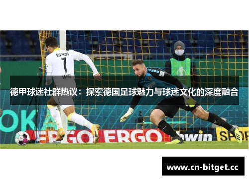 德甲球迷社群热议：探索德国足球魅力与球迷文化的深度融合